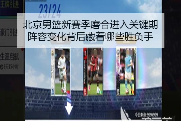 北京男篮新赛季磨合进入关键期 阵容变化背后藏着哪些胜负手